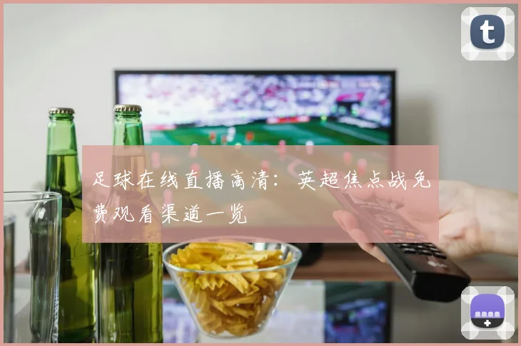 足球在线直播高清：英超焦点战免费观看渠道一览