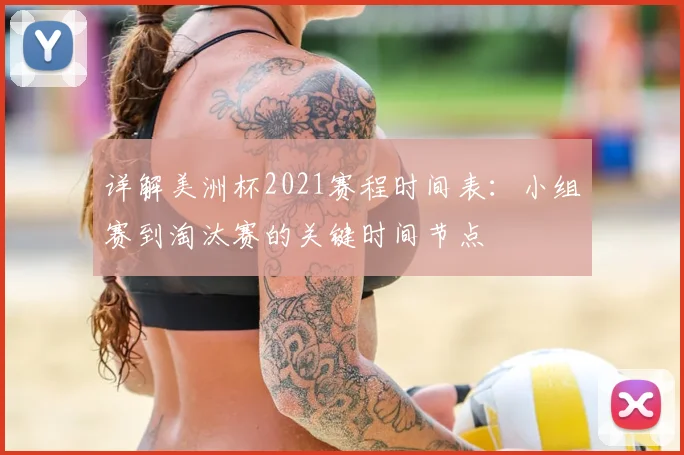 详解美洲杯2021赛程时间表：小组赛到淘汰赛的关键时间节点