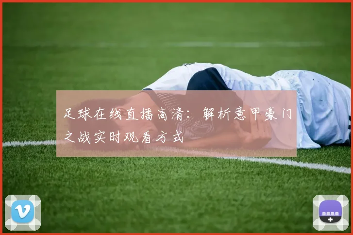 足球在线直播高清：解析意甲豪门之战实时观看方式