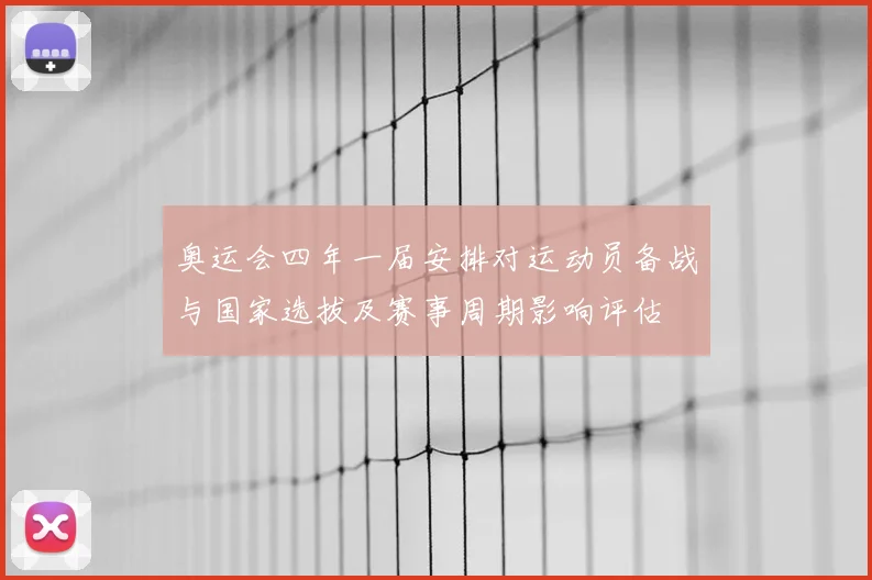 奥运会四年一届安排对运动员备战与国家选拔及赛事周期影响评估
