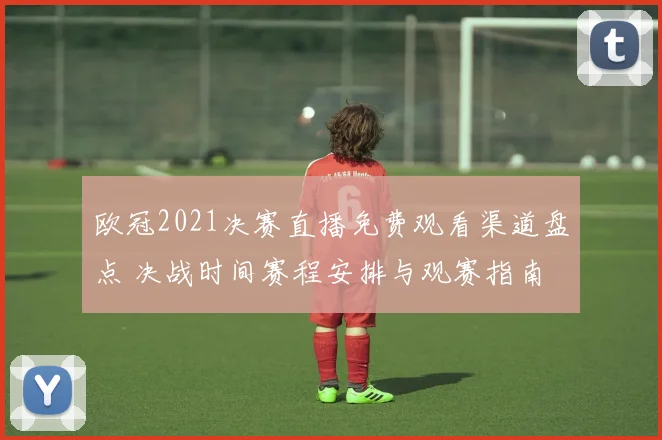 欧冠2021决赛直播免费观看渠道盘点 决战时间赛程安排与观赛指南