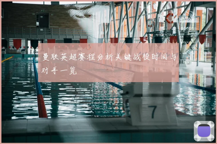 曼联英超赛程分析关键战役时间与对手一览