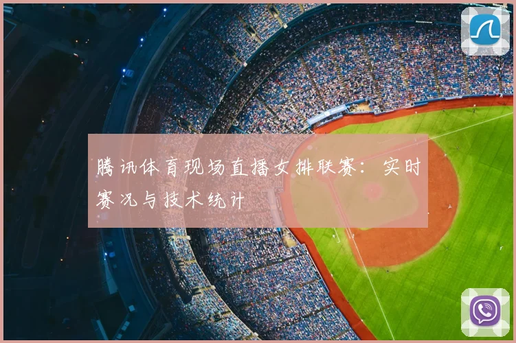 腾讯体育现场直播女排联赛：实时赛况与技术统计