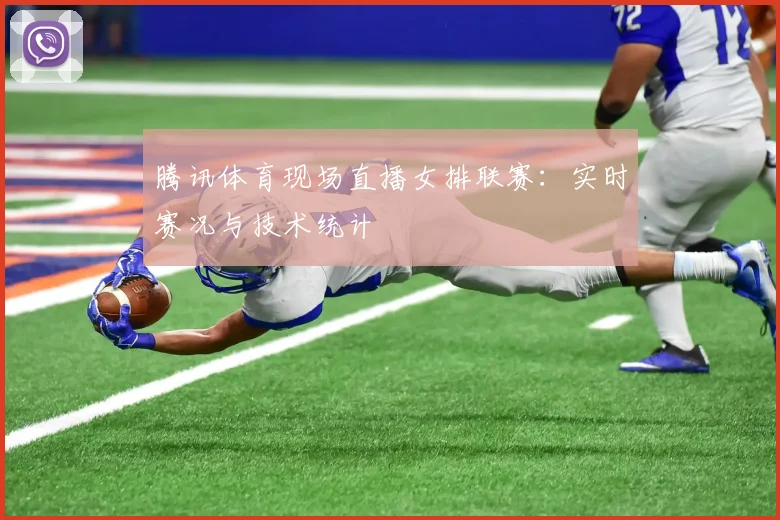腾讯体育现场直播女排联赛：实时赛况与技术统计